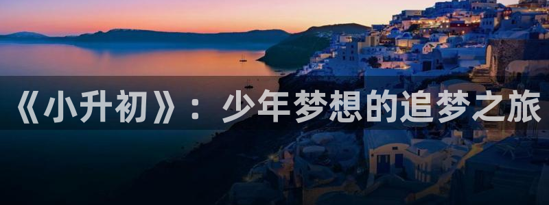 秋霞成人影院：《小升初》：少年梦想的追梦之旅