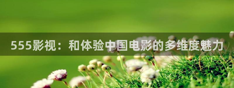 秋霞电影网红桃：555影视：和体验中国电影的多维度魅力