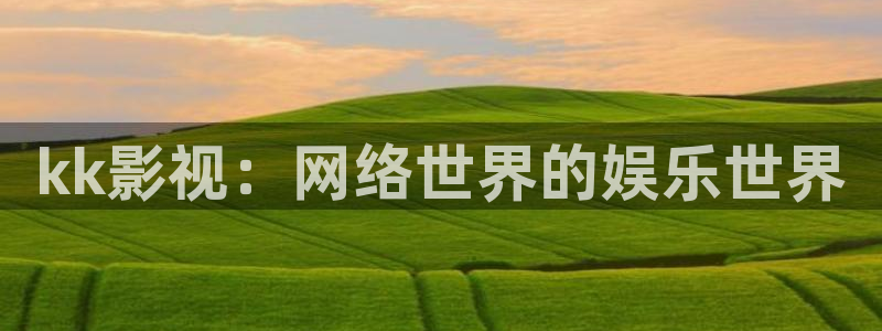 秋霞影院十八小清新：kk影视：网络世界的娱乐世界