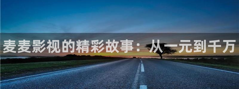 秋霞在线免费电影网：麦麦影视的精彩故事：从一元到千万