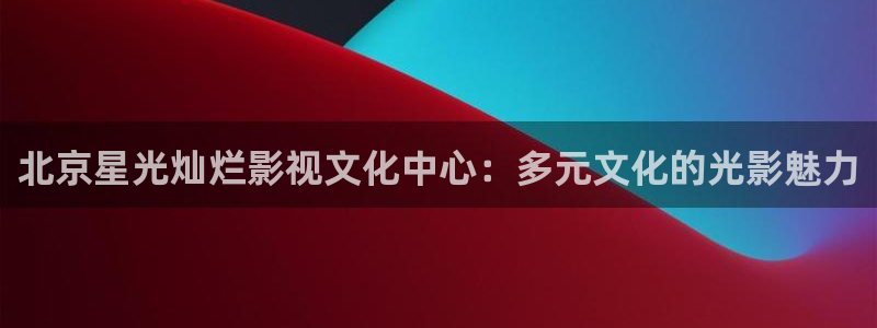 秋霞电影在线观看啵啵一区：北京星光灿烂影视文化中心：多元文化的光影魅力