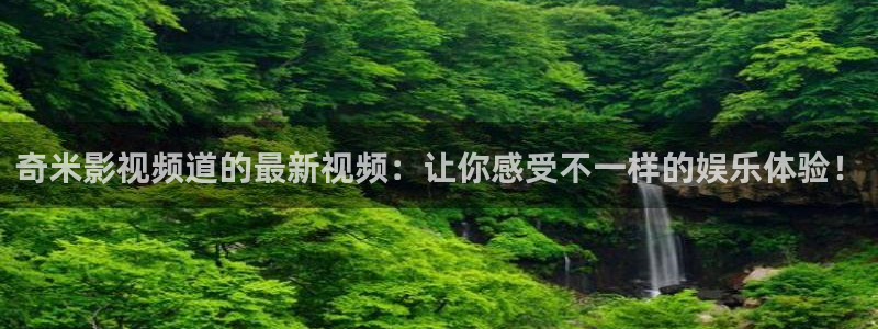 秋霞成：奇米影视频道的最新视频：让你感受不一样的娱乐体验！