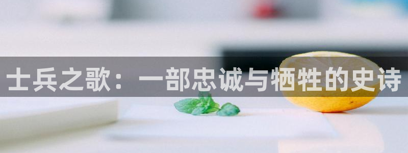免费秋霞电影：士兵之歌：一部忠诚与牺牲的史诗