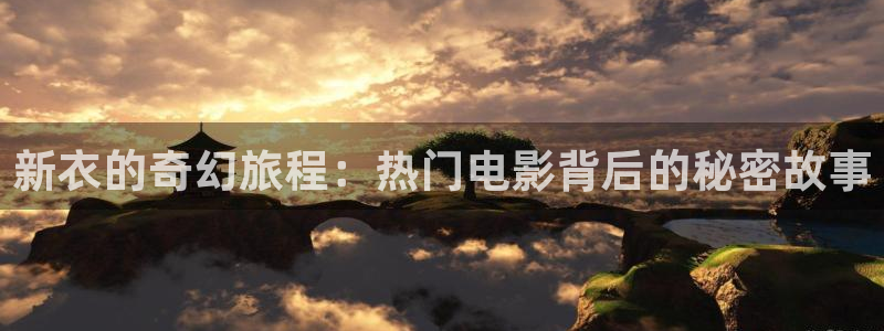 秋霞欧美影院：新衣的奇幻旅程：热门电影背后的秘密故事