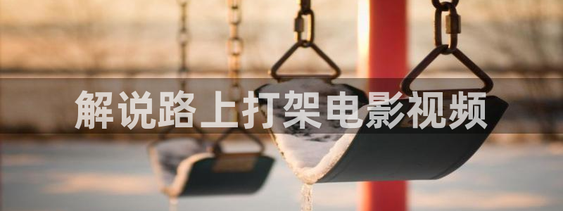 秋霞网在线观看手机：解说路上打架电影视频