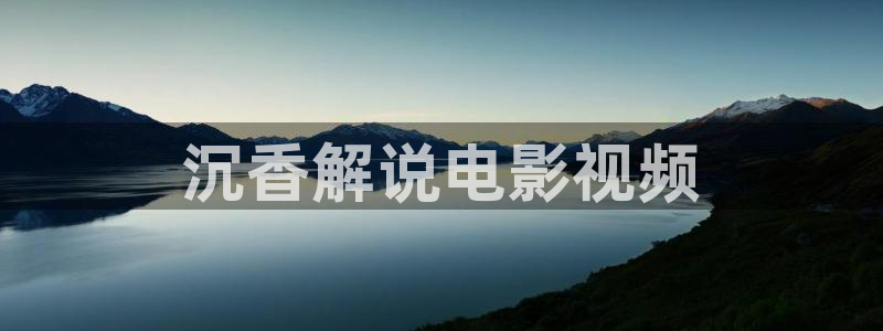 欧美秋霞电影：沉香解说电影视频