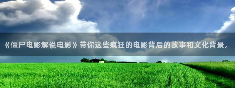 秋霞电影e：《僵尸电影解说电影》带你这些疯狂的电影背后的故事和文化背景。
