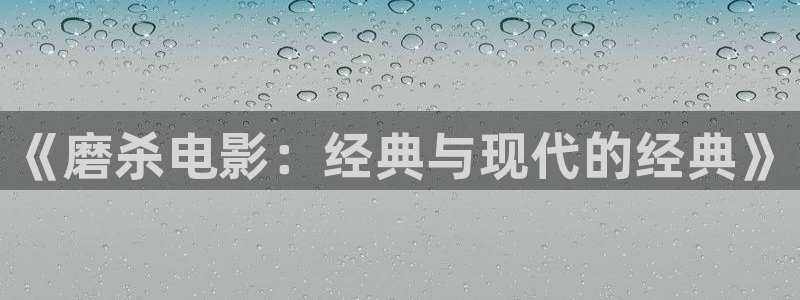 秋霞电影手机版的：《磨杀电影：经典与现代的经典》