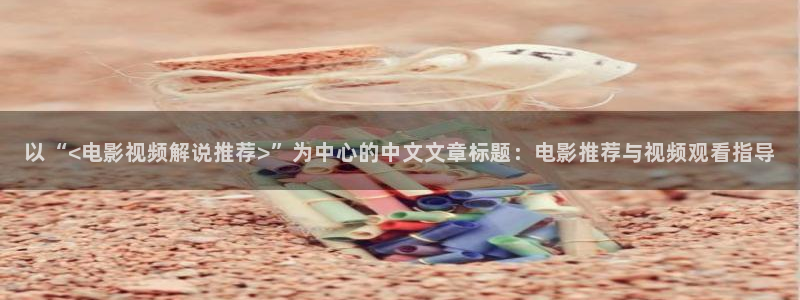 秋霞完整电影：以“<电影视频解说推荐>”为中心的中文文章标题：电影推荐与视频观看指导