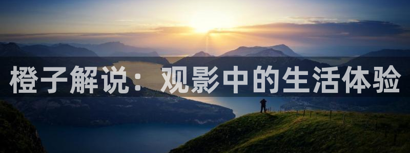 秋霞极速影院：橙子解说：观影中的生活体验
