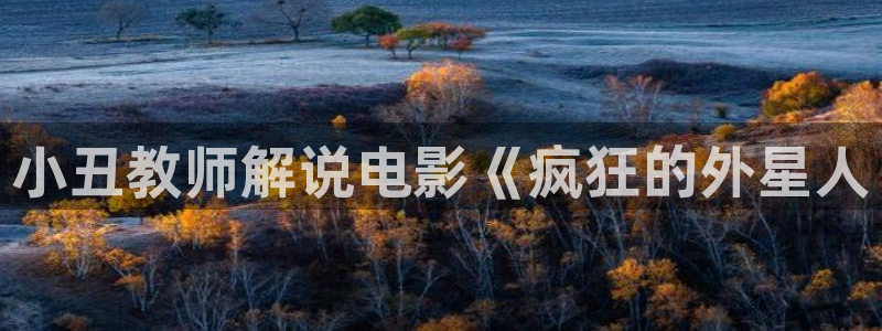 神马影院秋霞在线：小丑教师解说电影《疯狂的外星人