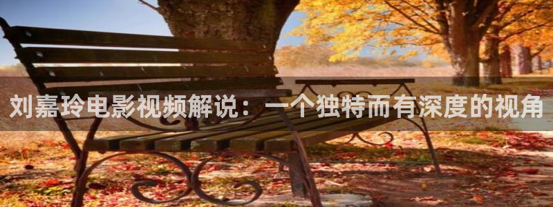 秋霞理论电影五月天：刘嘉玲电影视频解说：一个独特而有深度的视角