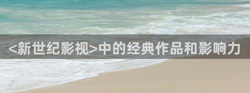 2018秋霞电影网：<新世纪影视>中的经典作品和影响力