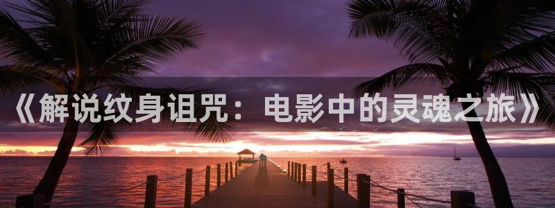 秋霞影视一区二区三区：《解说纹身诅咒：电影中的灵魂之旅》