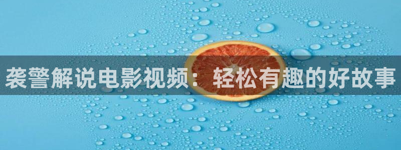 秋霞电影网2023：袭警解说电影视频：轻松有趣的好故事