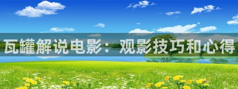 秋霞手机伦理网：瓦罐解说电影：观影技巧和心得