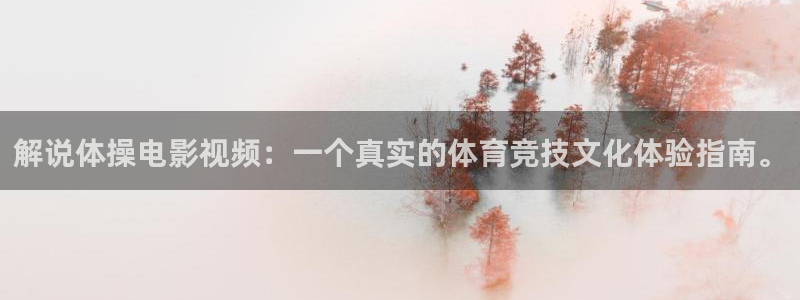 午夜秋霞电影网：解说体操电影视频：一个真实的体育竞技文化体验指南。