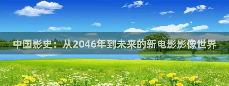 秋霞西瓜影院：中国影史：从2046年到未来的新电影影像世界