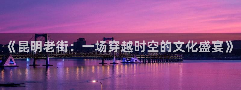 秋霞国产影院：《昆明老街：一场穿越时空的文化盛宴》