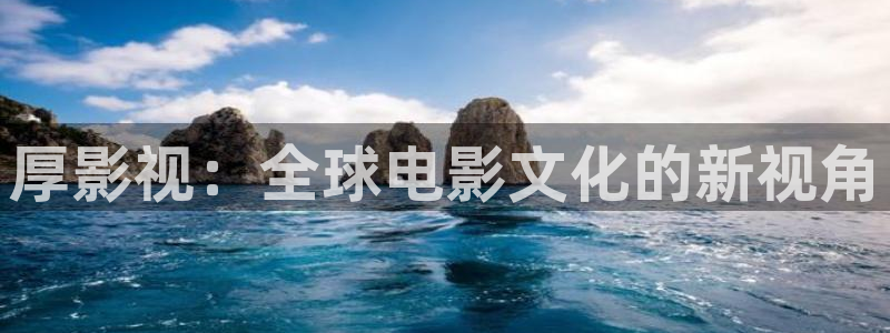 秋霞伦理视频在线看：厚影视：全球电影文化的新视角