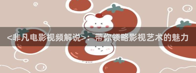 八戒秋霞网：<非凡电影视频解说>：带你领略影视艺术的魅力
