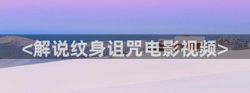 秋霞essuee：<解说纹身诅咒电影视频>