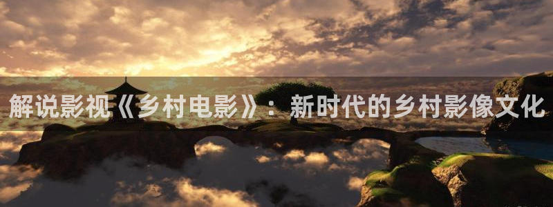 秋霞伦理在线看观看视频：解说影视《乡村电影》：新时代的乡村影像文化