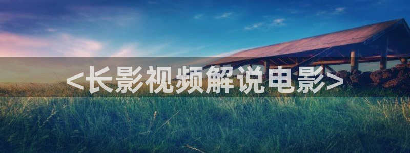 秋霞资源站：<长影视频解说电影>