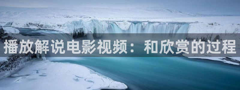 秋霞电影网yy：播放解说电影视频：和欣赏的过程